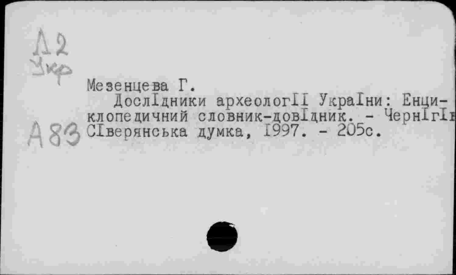 ﻿Ли.
Мезенцева Г.
Дослідники археології України: Енциклопедичний словник-довідник. - ЧернІгІ 1. Сіверянська думка, 1997. - 205с.